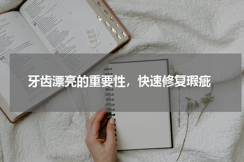 牙齿漂亮的重要性，快速修复瑕疵