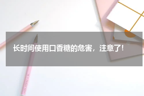  长时间使用口香糖的危害，注意了！