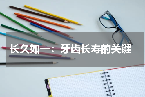 长久如一：牙齿长寿的关键