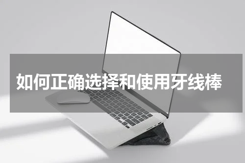  如何正确选择和使用牙线棒