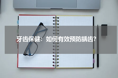  牙齿保健：如何有效预防龋齿？