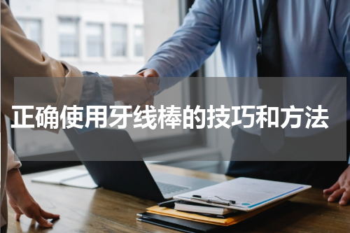  正确使用牙线棒的技巧和方法