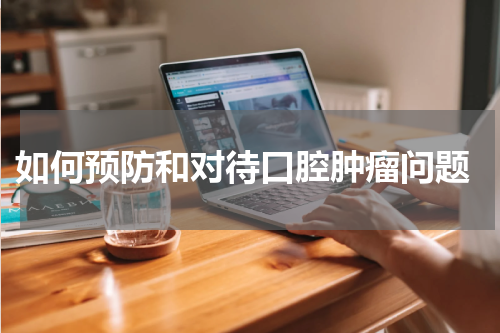  如何预防和对待口腔肿瘤问题