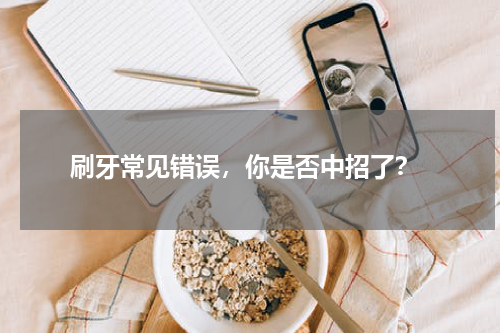  刷牙常见错误，你是否中招了？