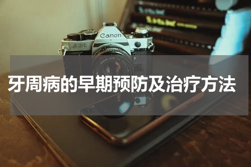  牙周病的早期预防及治疗方法