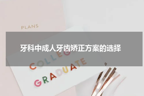  牙科中成人牙齿矫正方案的选择