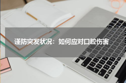  谨防突发状况：如何应对口腔伤害