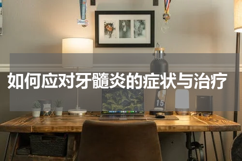  如何应对牙髓炎的症状与治疗