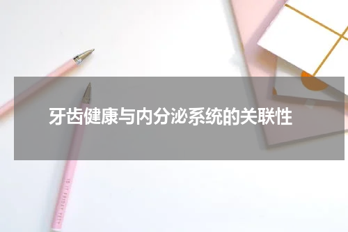  牙齿健康与内分泌系统的关联性