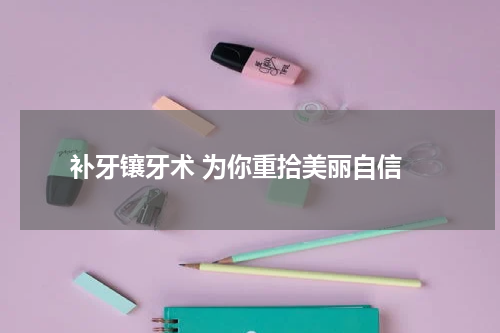  补牙镶牙术 为你重拾美丽自信
