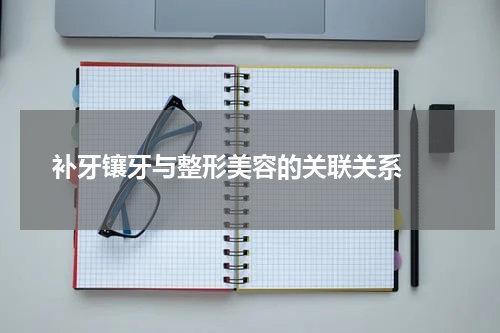   补牙镶牙与整形美容的关联关系 