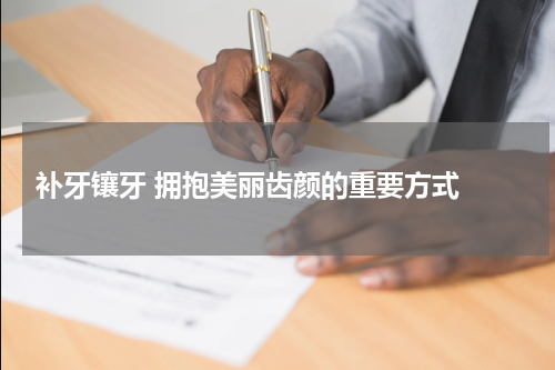  补牙镶牙 拥抱美丽齿颜的重要方式 