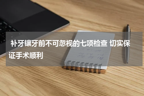  补牙镶牙前不可忽视的七项检查 切实保证手术顺利