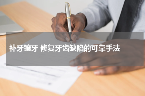  补牙镶牙 修复牙齿缺陷的可靠手法 
