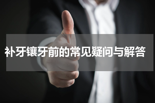  补牙镶牙前的常见疑问与解答