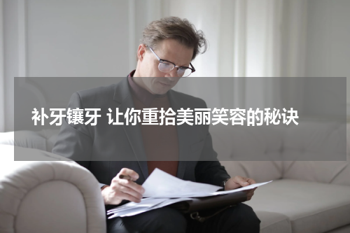  补牙镶牙 让你重拾美丽笑容的秘诀