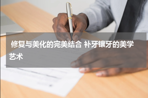 修复与美化的完美结合 补牙镶牙的美学艺术