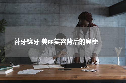  补牙镶牙 美丽笑容背后的奥秘 