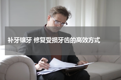  补牙镶牙 修复受损牙齿的高效方式 