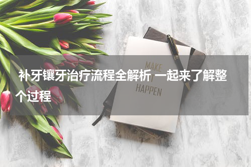  补牙镶牙治疗流程全解析 一起来了解整个过程