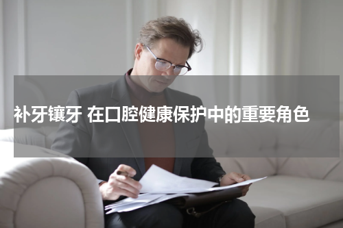  补牙镶牙 在口腔健康保护中的重要角色