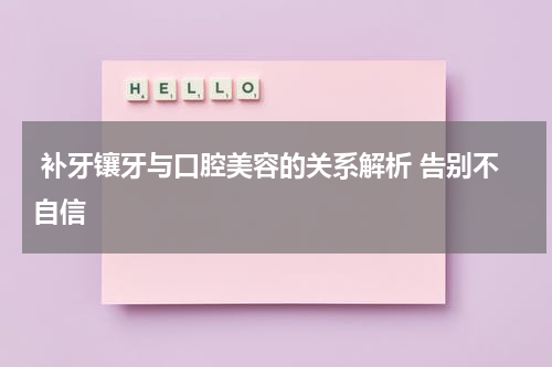  补牙镶牙与口腔美容的关系解析 告别不自信