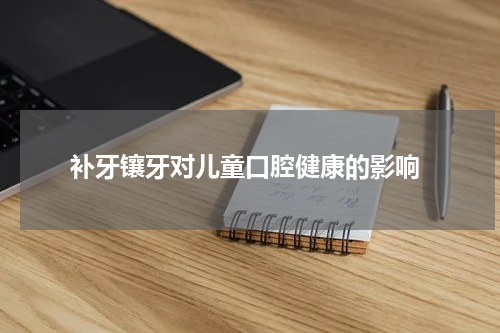  补牙镶牙对儿童口腔健康的影响