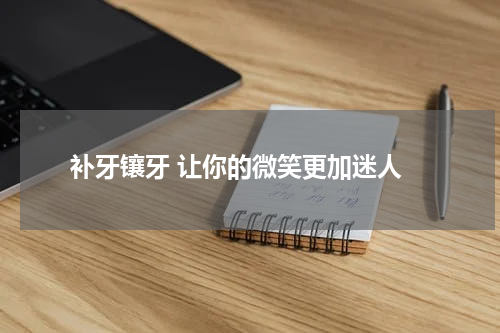  补牙镶牙 让你的微笑更加迷人