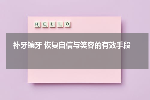   补牙镶牙 恢复自信与笑容的有效手段 