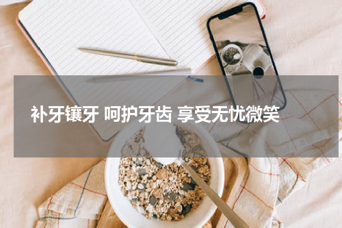 补牙镶牙 呵护牙齿 享受无忧微笑