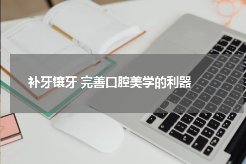  补牙镶牙 完善口腔美学的利器 