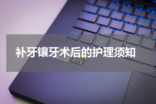  补牙镶牙术后的护理须知