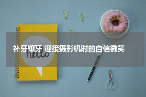 补牙镶牙 迎接摄影机时的自信微笑
