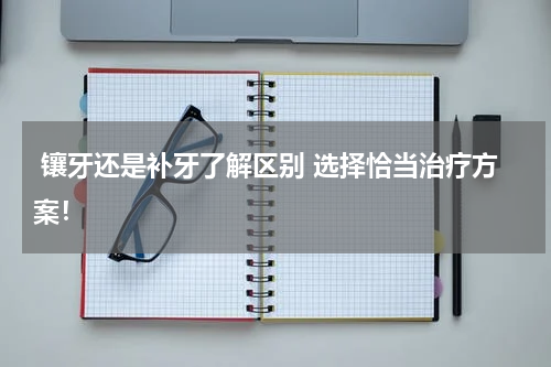  镶牙还是补牙了解区别 选择恰当治疗方案！