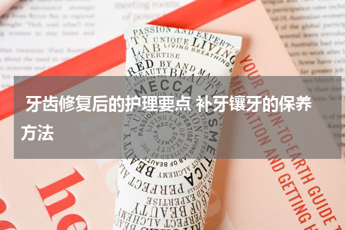 牙齿修复后的护理要点 补牙镶牙的保养方法