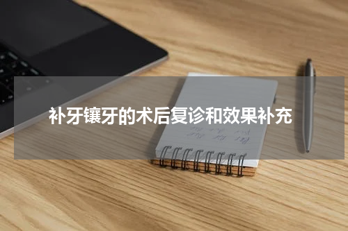  补牙镶牙的术后复诊和效果补充
