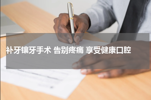  补牙镶牙手术 告别疼痛 享受健康口腔