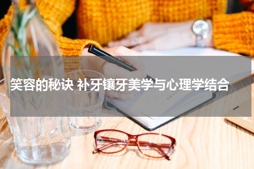  笑容的秘诀 补牙镶牙美学与心理学结合