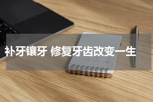  补牙镶牙 修复牙齿改变一生