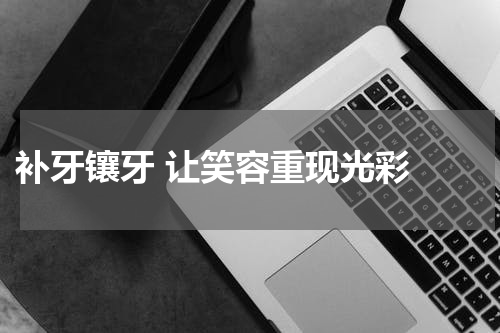  补牙镶牙 让笑容重现光彩 