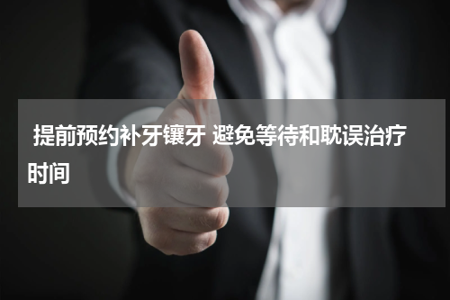  提前预约补牙镶牙 避免等待和耽误治疗时间