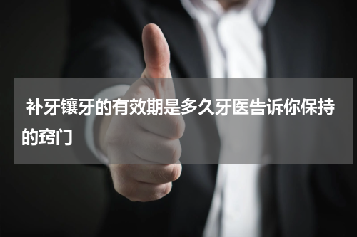  补牙镶牙的有效期是多久牙医告诉你保持的窍门
