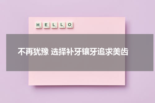  不再犹豫 选择补牙镶牙追求美齿