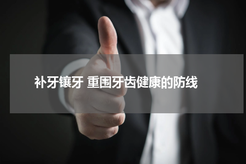  补牙镶牙 重围牙齿健康的防线