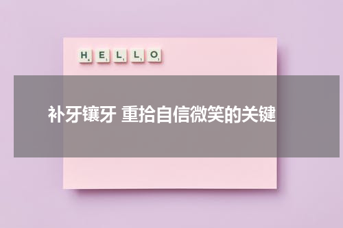  补牙镶牙 重拾自信微笑的关键