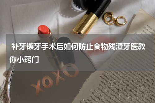  补牙镶牙手术后如何防止食物残渣牙医教你小窍门