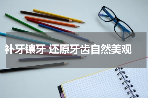  补牙镶牙 还原牙齿自然美观