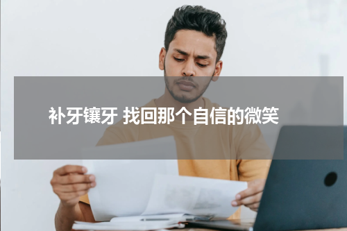  补牙镶牙 找回那个自信的微笑