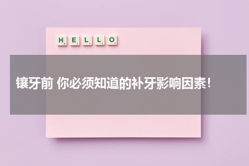  镶牙前 你必须知道的补牙影响因素！