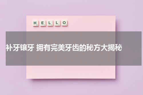  补牙镶牙 拥有完美牙齿的秘方大揭秘 